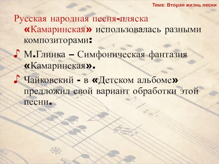 Русская народная песня-пляска «Камаринская» использовалась разными композиторами: М.Глинка – Симфоническая фантазия «Камаринская».