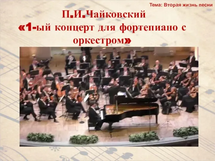 П.И.Чайковский «1-ый концерт для фортепиано с оркестром» Тема: Вторая жизнь песни