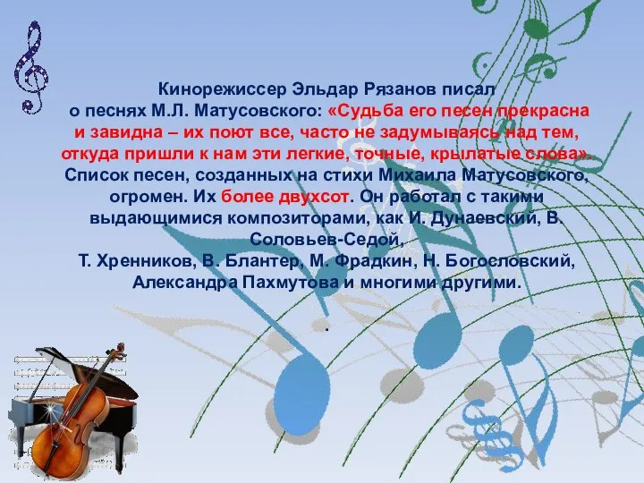 Кинорежиссер Эльдар Рязанов писал о песнях М.Л. Матусовского: «Судьба его песен прекрасна