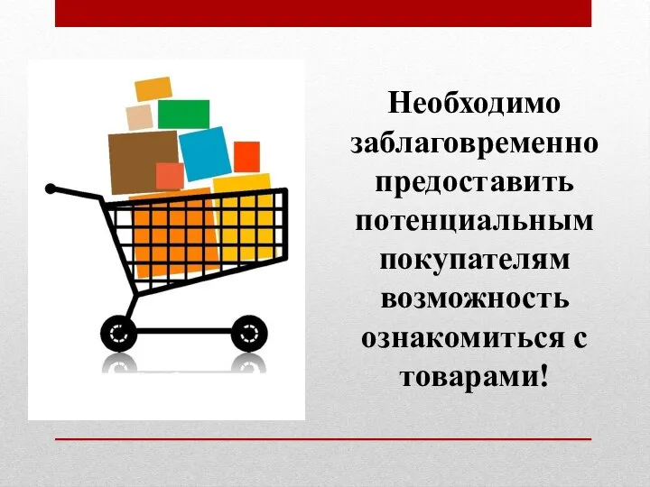 Необходимо заблаговременно предоставить потенциальным покупателям возможность ознакомиться с товарами!