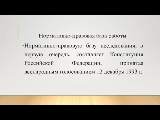 Нормативно-правовая база работы Нормативно-правовую базу исследования, в первую очередь, составляет Конституция Российской