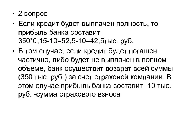 2 вопрос Если кредит будет выплачен полность, то прибыль банка составит: 350*0,15-10=52,5-10=42,5тыс.