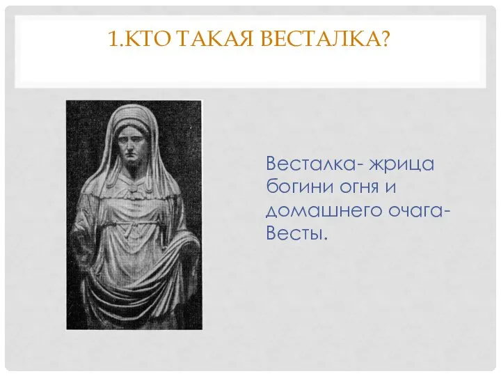 1.КТО ТАКАЯ ВЕСТАЛКА? Весталка- жрица богини огня и домашнего очага- Весты.