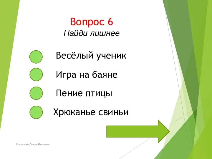 Вопрос 6 Найди лишнее Степанова Лидия Ивановна Весёлый ученик Игра на баяне Пение птицы Хрюканье свиньи