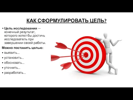 КАК СФОРМУЛИРОВАТЬ ЦЕЛЬ? Цель исследования — конечный результат, которого хотел бы достичь