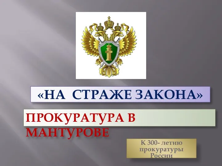 «НА СТРАЖЕ ЗАКОНА» К 300- летию прокуратуры России ПРОКУРАТУРА В МАНТУРОВЕ