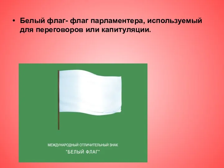 Белый флаг- флаг парламентера, используемый для переговоров или капитуляции.