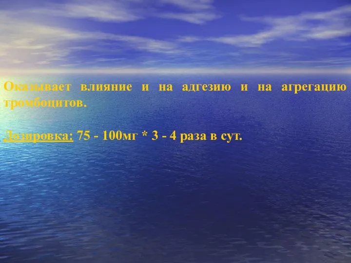 Оказывает влияние и на адгезию и на агрегацию тромбоцитов. Дозировка: 75 -