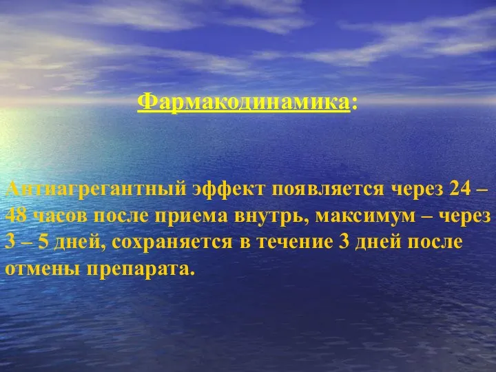 Фармакодинамика: Антиагрегантный эффект появляется через 24 – 48 часов после приема внутрь,