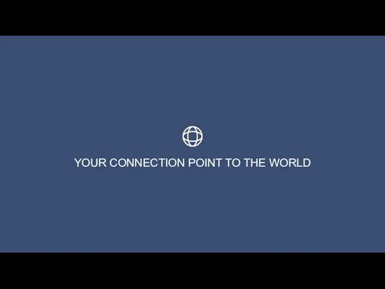YOUR CONNECTION POINT TO THE WORLD
