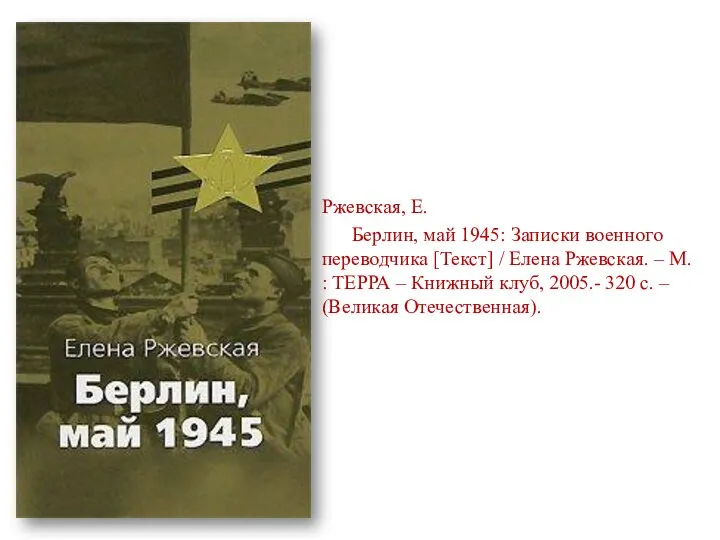 Ржевская, Е. Берлин, май 1945: Записки военного переводчика [Текст] / Елена Ржевская.