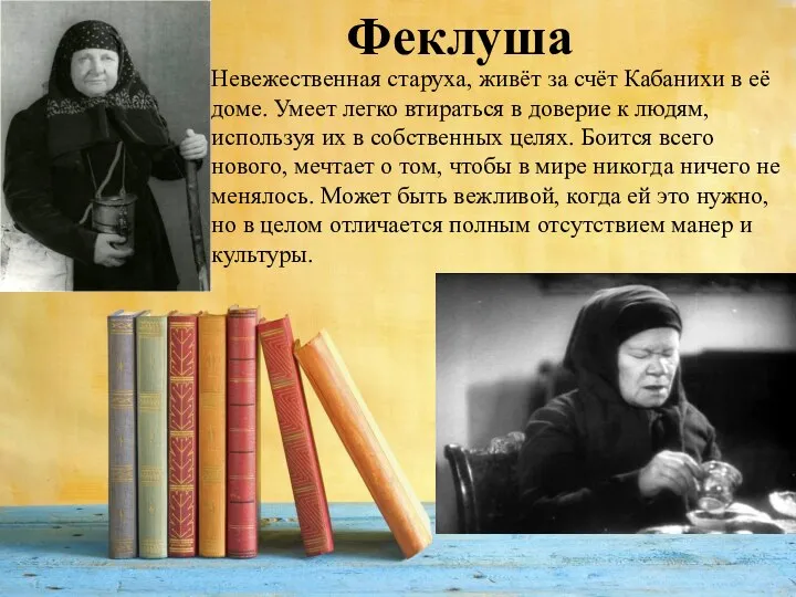 Невежественная старуха, живёт за счёт Кабанихи в её доме. Умеет легко втираться