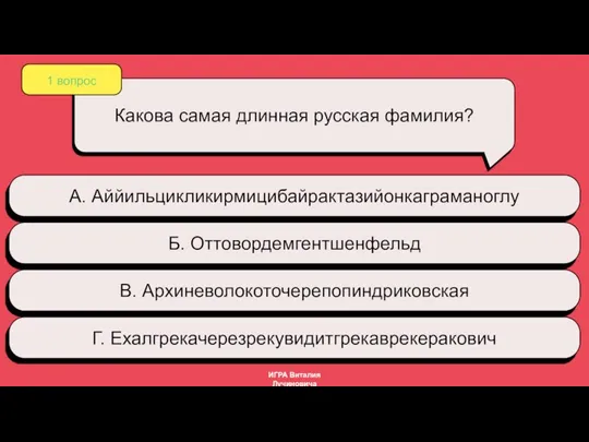 1 вопрос Какова самая длинная русская фамилия? А. Аййильцикликирмицибайрактазийонкаграманоглу Б. Оттовордемгентшенфельд В. Архиневолокоточерепопиндриковская Г. Ехалгрекачерезрекувидитгрекаврекеракович