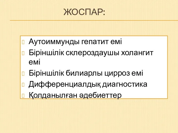 ЖОСПАР: Аутоиммунды гепатит емі Біріншілік склероздаушы холангит емі Біріншілік билиарлы цирроз емі Дифференциалдық диагностика Қолданылған әдебиеттер