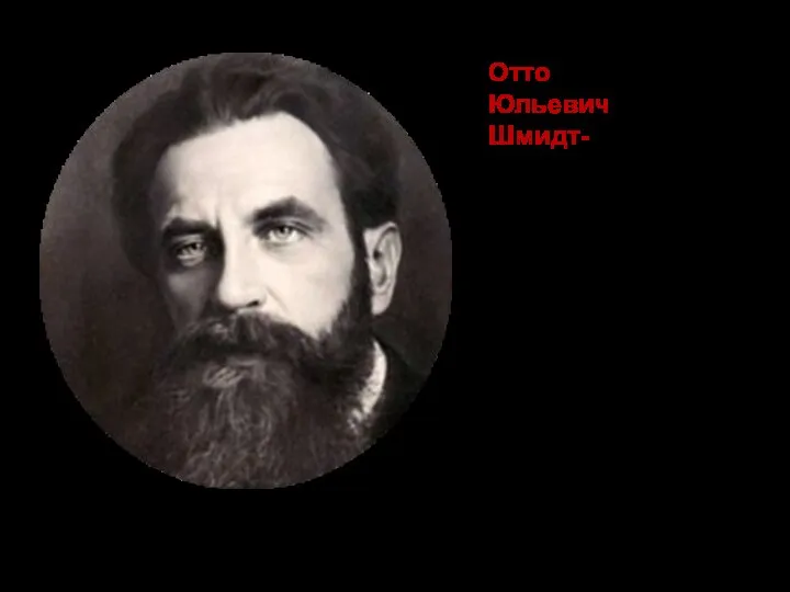 Отто Юльевич Шмидт- советский математик, географ, геофизик, астроном. В 1932 г. впервые