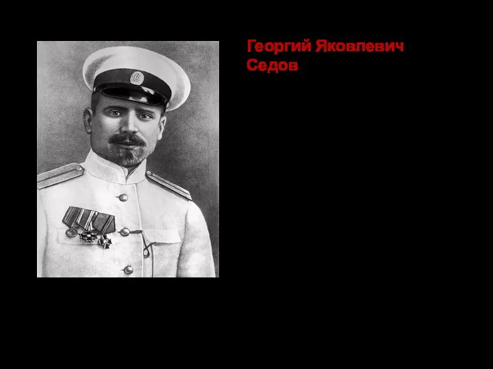 Георгий Яковлевич Седов – русский гидрограф, полярный исследователь, старший лейтенант. Участник экспедиций