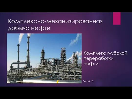 Комплексно-механизированная добыча нефти Комплекс глубокой переработки нефти Рис. 6.13.