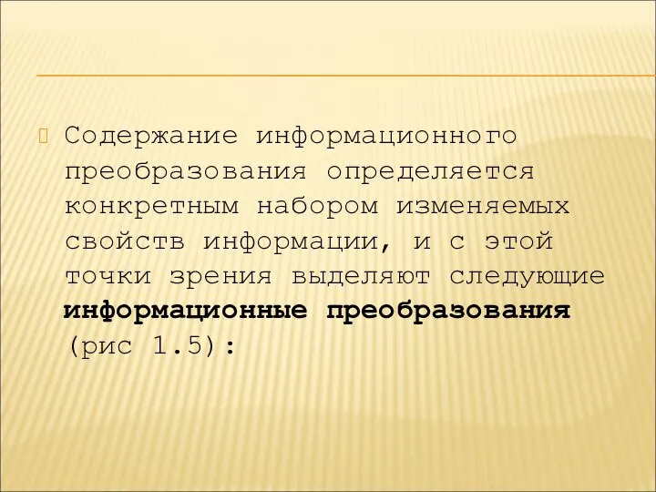 Содержание информационного преобразования определяется конкретным набором изменяемых свойств информации, и с этой