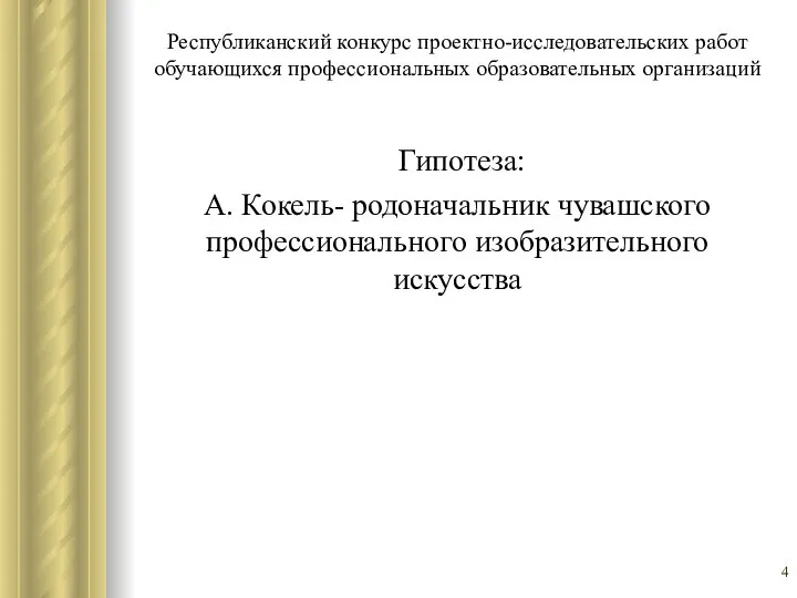 Республиканский конкурс проектно-исследовательских работ обучающихся профессиональных образовательных организаций Гипотеза: А. Кокель- родоначальник чувашского профессионального изобразительного искусства