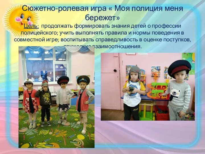 Сюжетно-ролевая игра « Моя полиция меня бережет» Цель: продолжать формировать знания детей