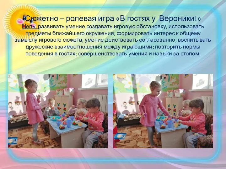 Сюжетно – ролевая игра «В гостях у Вероники!» Цель: развивать умение создавать