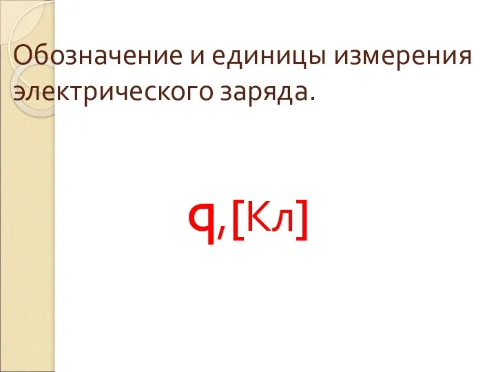 Обозначение и единицы измерения электрического заряда. q,[Кл]