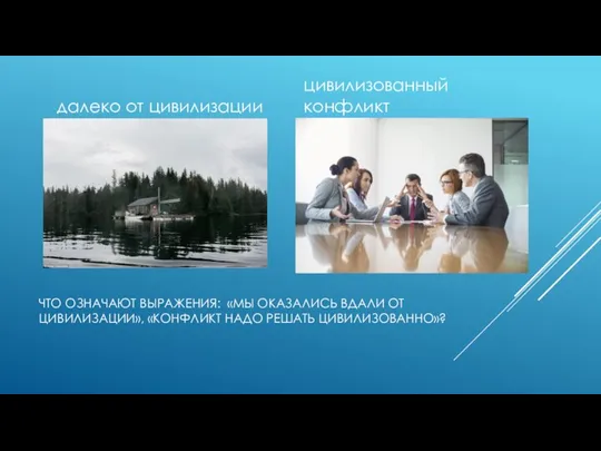 ЧТО ОЗНАЧАЮТ ВЫРАЖЕНИЯ: «МЫ ОКАЗАЛИСЬ ВДАЛИ ОТ ЦИВИЛИЗАЦИИ», «КОНФЛИКТ НАДО РЕШАТЬ ЦИВИЛИЗОВАННО»?