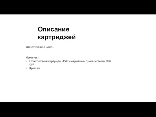 Описание картриджей Описательная часть Комплект: Пластиковый картридж 400 г с отрывным дном системы PULL OFF Крышка