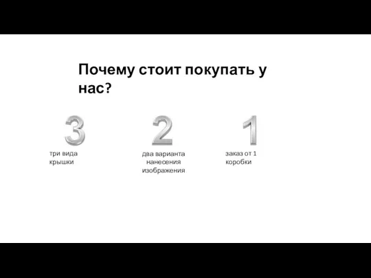 Почему стоит покупать у нас? заказ от 1 коробки два варианта нанесения изображения три вида крышки