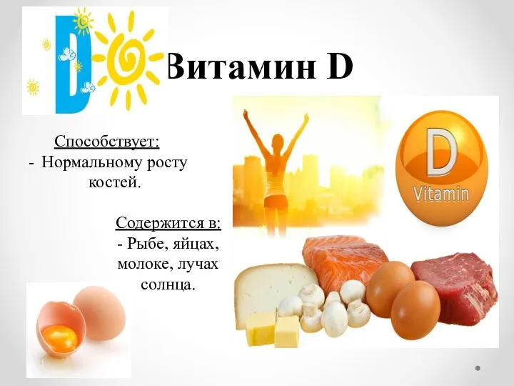Витамин D Способствует: Нормальному росту костей. Содержится в: - Рыбе, яйцах, молоке, лучах солнца.