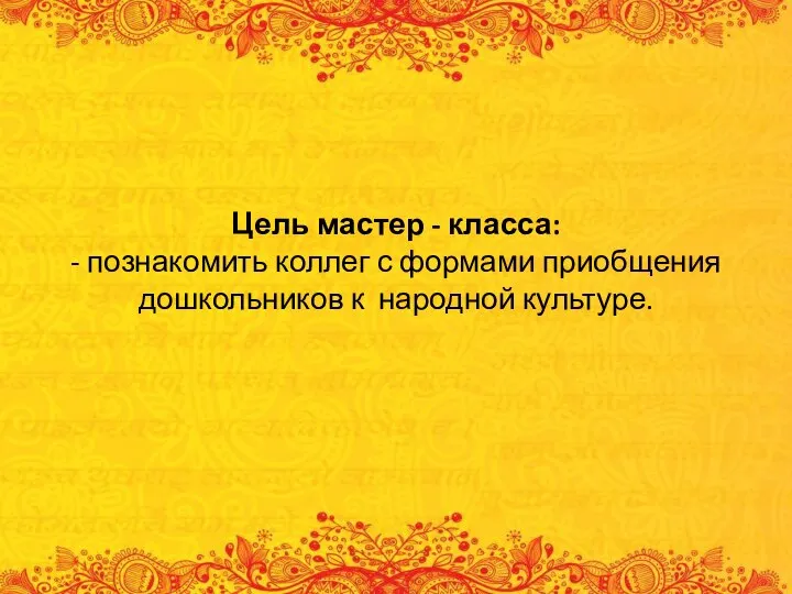 Цель мастер - класса: - познакомить коллег с формами приобщения дошкольников к народной культуре.