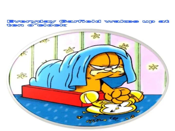 Everyday Garfield wakes up at ten o´clock