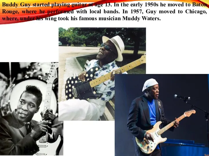 Buddy Guy started playing guitar at age 13. In the early 1950s