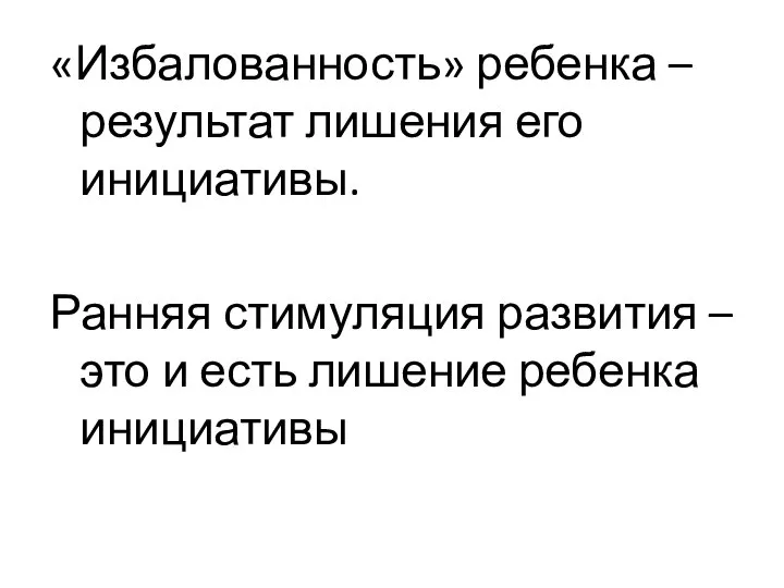 «Избалованность» ребенка – результат лишения его инициативы. Ранняя стимуляция развития – это