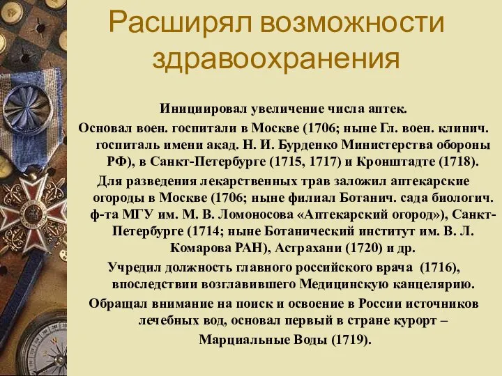 Инициировал увеличение числа аптек. Основал воен. госпитали в Москве (1706; ныне Гл.