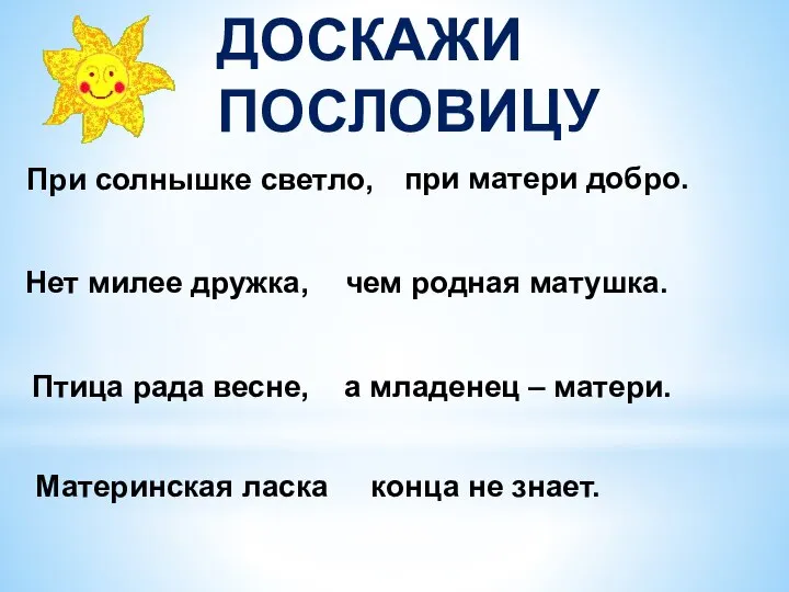 При солнышке светло, при матери добро. Нет милее дружка, чем родная матушка.