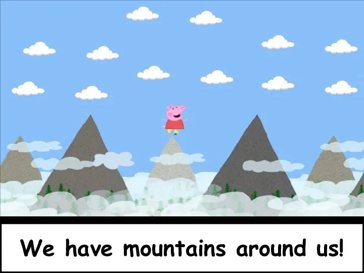 We have mountains around us!