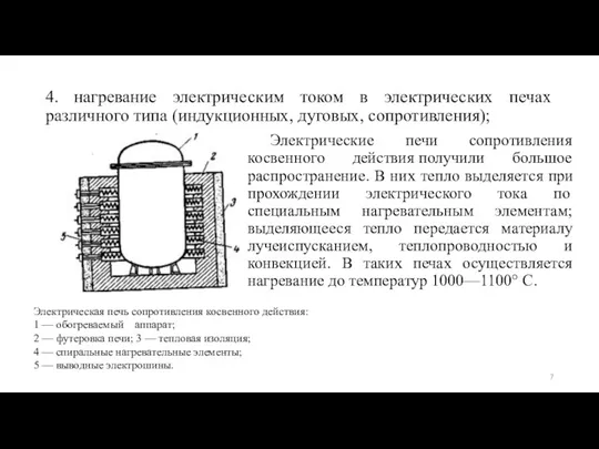 4. нагревание электрическим током в электрических печах различного типа (индукционных, дуговых, сопротивления);