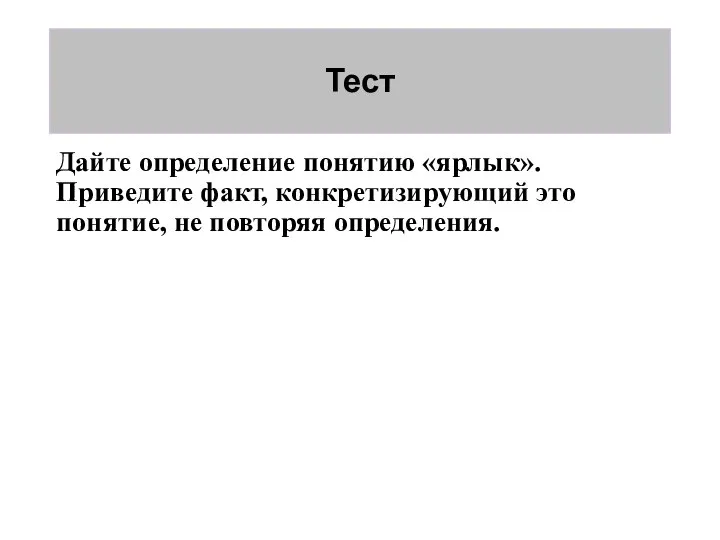 Тест Дайте определение понятию «ярлык». Приведите факт, конкретизирующий это понятие, не повторяя определения.