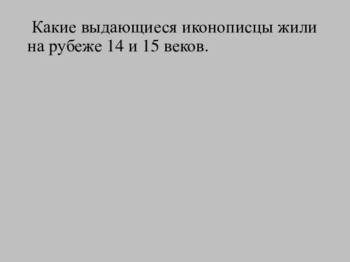 Какие выдающиеся иконописцы жили на рубеже 14 и 15 веков.