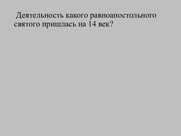 Деятельность какого равноапостольного святого пришлась на 14 век?