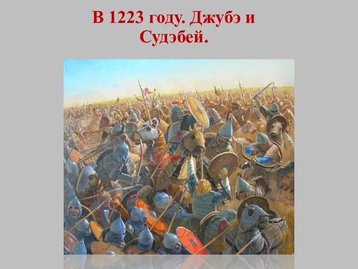 В 1223 году. Джубэ и Судэбей.