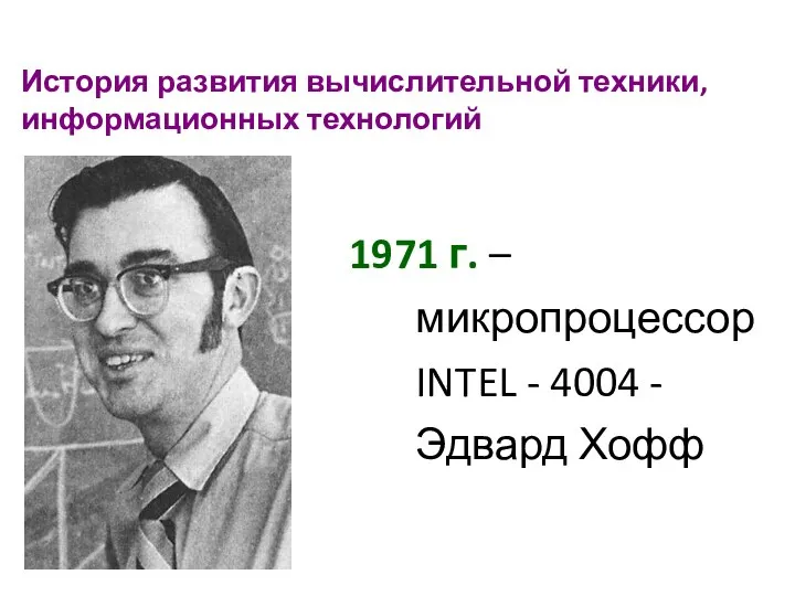 История развития вычислительной техники, информационных технологий 1971 г. – микропроцессор INTEL - 4004 - Эдвард Хофф