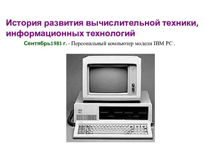 История развития вычислительной техники, информационных технологий Сентябрь1981 г. - Персональный компьютер модели IBM PC .