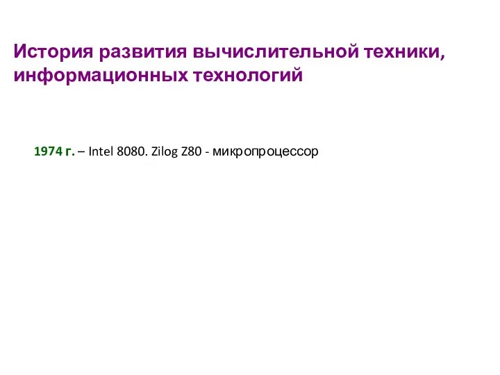 История развития вычислительной техники, информационных технологий 1974 г. – Intel 8080. Zilog Z80 - микропроцессор