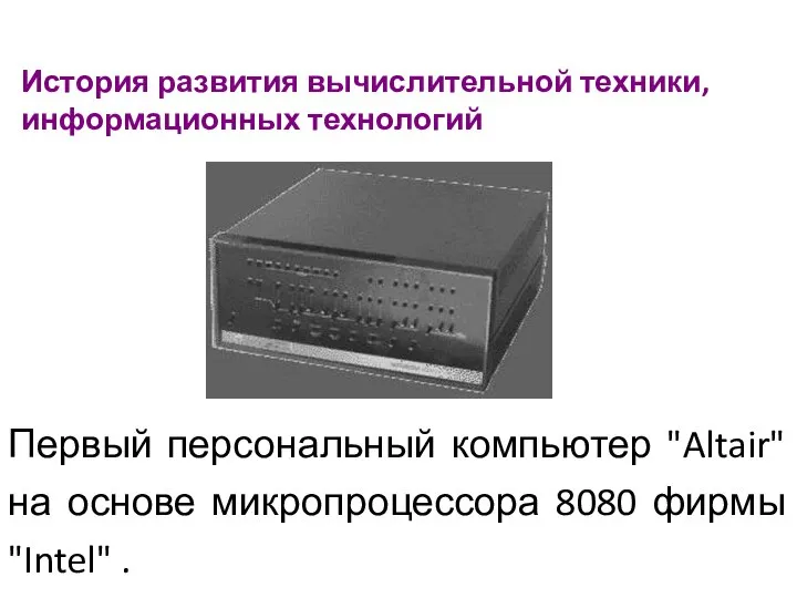 История развития вычислительной техники, информационных технологий Первый персональный компьютер "Altair" на основе