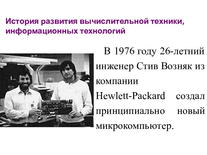 История развития вычислительной техники, информационных технологий В 1976 году 26-летний инженер Стив