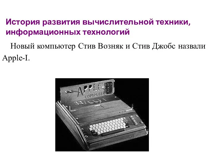 История развития вычислительной техники, информационных технологий Новый компьютер Стив Возняк и Стив Джобс назвали Apple-I.