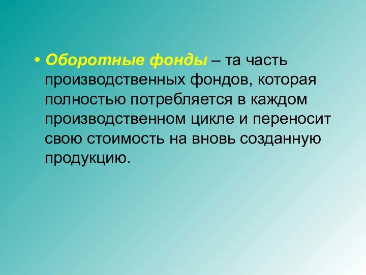 Оборотные фонды – та часть производственных фондов, которая полностью потребляется в каждом