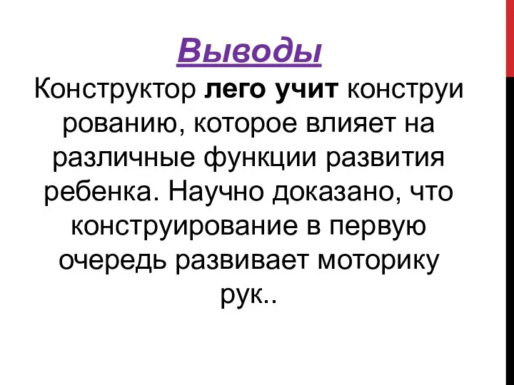 Выводы Конструктор лего учит конструированию, которое влияет на различные функции развития ребенка.